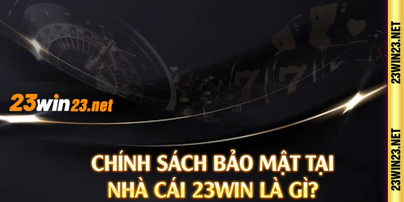 Chính sách bảo mật tại nhà cái 23win là gì?