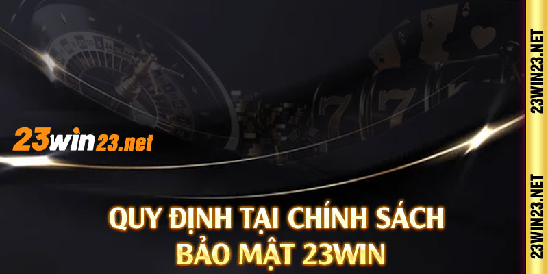 Quy định tại chính sách bảo mật 23win