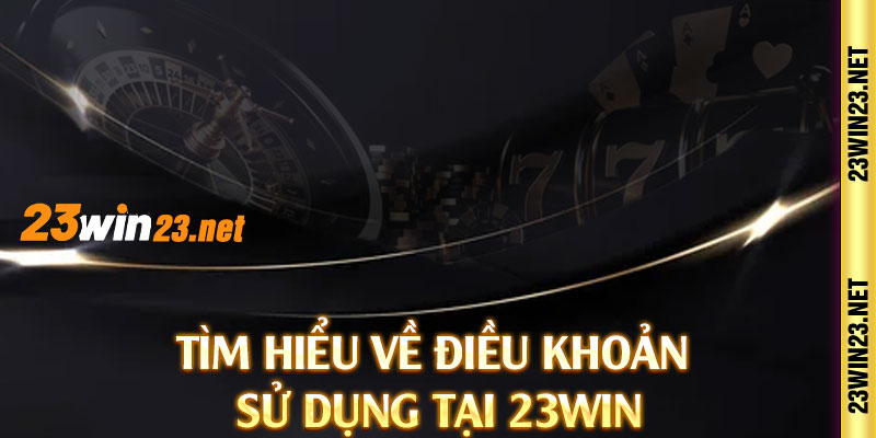 Tìm hiểu về điều khoản sử dụng tại 23win